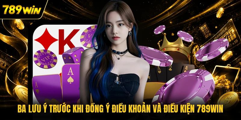 Ba lưu ý trước khi đồng ý điều khoản và điều kiện 789WIN