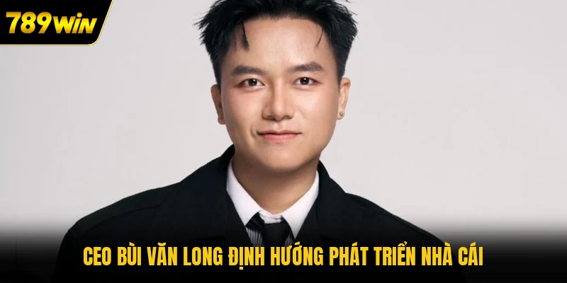 CEO Bùi Văn Long định hướng phát triển nhà cái 