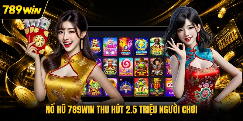 Nổ hũ 789WIN thu hút 2.5 triệu người chơi